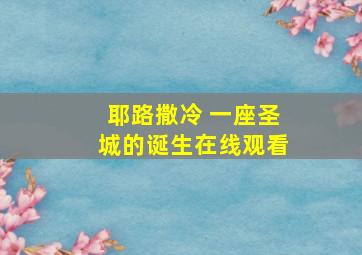 耶路撒冷 一座圣城的诞生在线观看